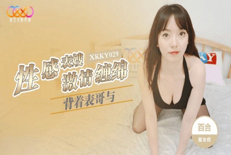xkky-029 星空无限传媒 背着表哥与性感表嫂激情缠绵-百合