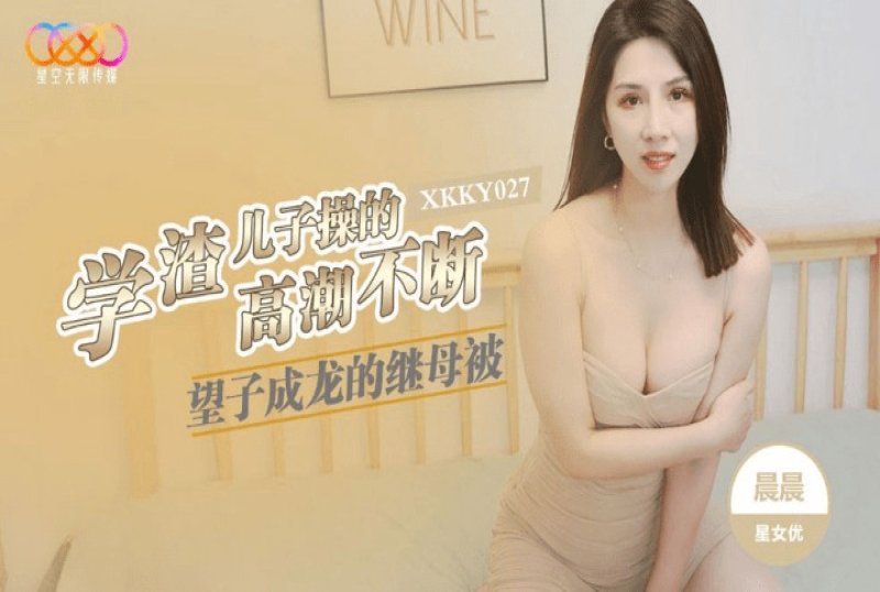 xkky-027 星空无限传媒 望子成龙的继母-晨晨