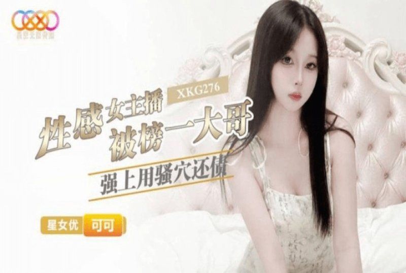 xkg-276 星空无限传媒 性感女主播被榜一大哥强上用骚穴还债-可可