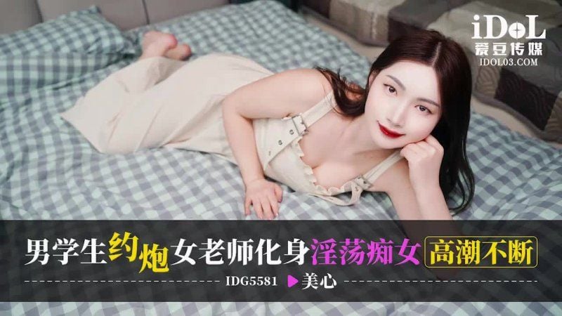 idg-5581 爱豆传媒 男学生约炮女老师化身淫荡痴女高潮不断-美心