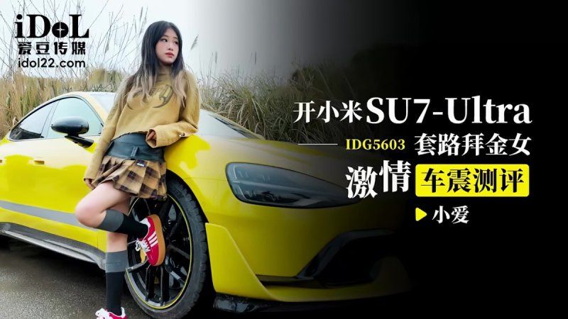 idg-5603 爱豆传媒 开小米su7ultra套路拜金女激情车震测评-小爱