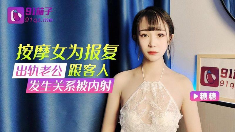 qz-31 91茄子 按摩女为报復出轨老公跟客人发生关係被内射-糖糖