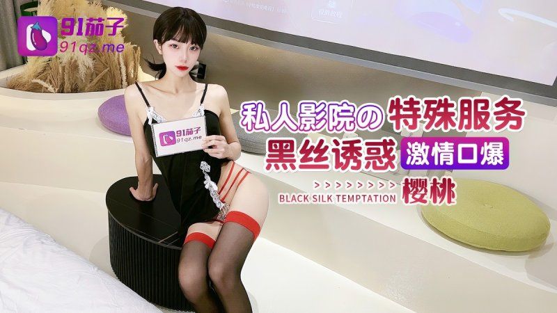 qz-27 91茄子 私人影院的特殊服务 黑丝诱惑激情口爆-樱桃