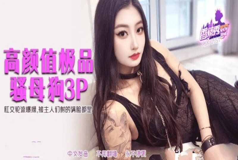 xjx-0551 香蕉視頻 高顏值極品騷母狗3p