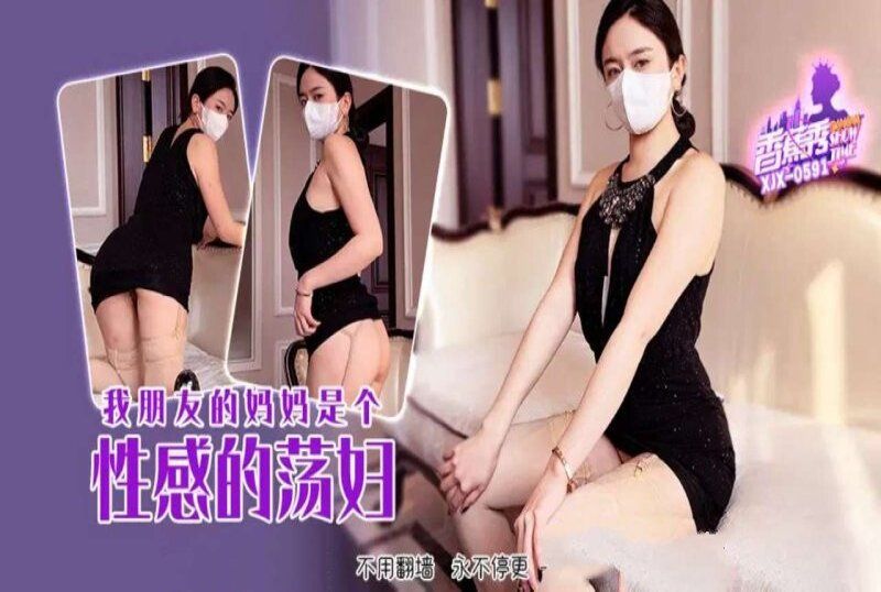 xjx-0591 香蕉視頻 我朋友的媽媽是個性感的蕩婦