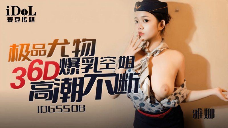 idg-5508 愛豆傳媒 極品尤物36d爆乳空姐-雅娜