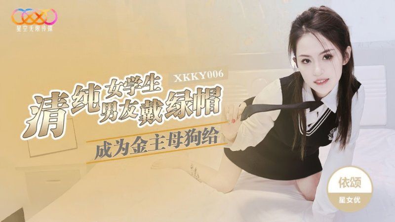 xkky-006 星空無限傳媒 清純女學生成為金主母狗給男友戴綠帽-依頌