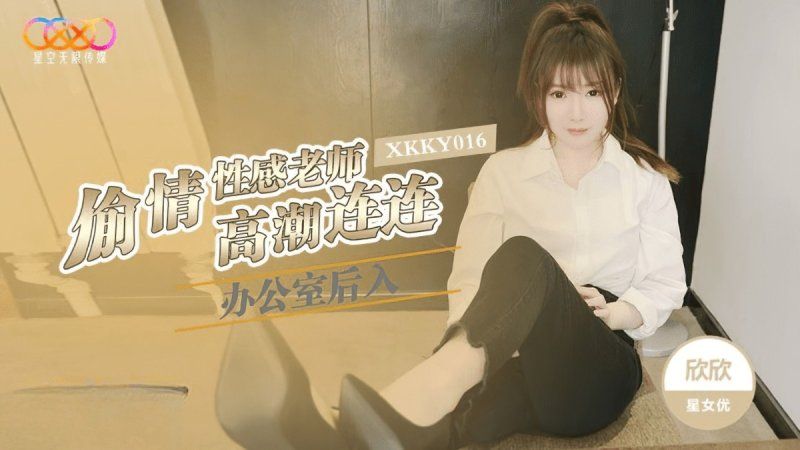 xkky-016 星空无限传媒 办公室后入偷情性感老师-欣欣